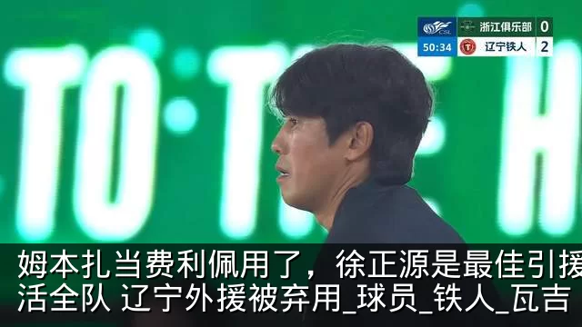 姆本扎当费利佩用了，徐正源是最佳引援，激活全队 辽宁外援被弃用_球员_铁人_瓦吉