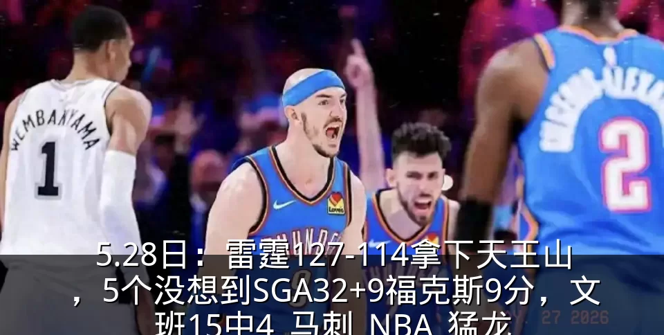 5.28日：雷霆127-114拿下天王山，5个没想到SGA32+9福克斯9分，文班15中4_马刺_NBA_猛龙