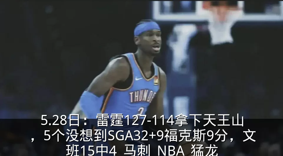 5.28日：雷霆127-114拿下天王山，5个没想到SGA32+9福克斯9分，文班15中4_马刺_NBA_猛龙